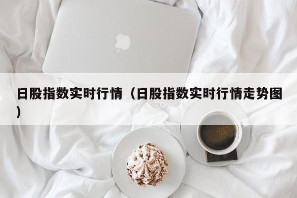 日股指数实时行情（日股指数实时行情走势图）