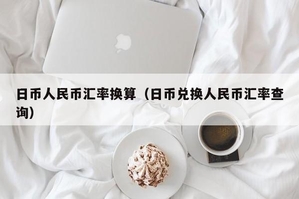日币人民币汇率换算（日币兑换人民币汇率查询）