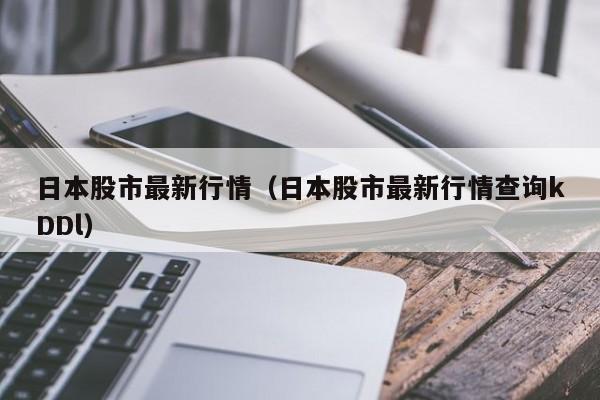 日本股市最新行情（日本股市最新行情查询kDDl）