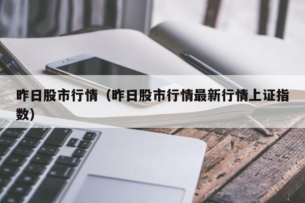昨日股市行情（昨日股市行情最新行情上证指数）