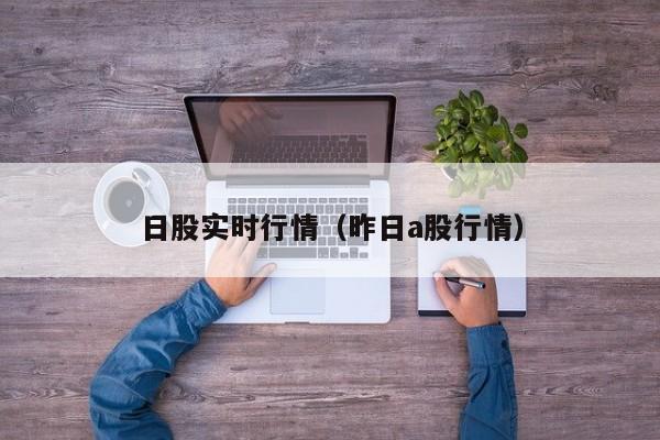 日股实时行情（昨日a股行情）
