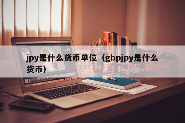 jpy是什么货币单位（gbpjpy是什么货币）