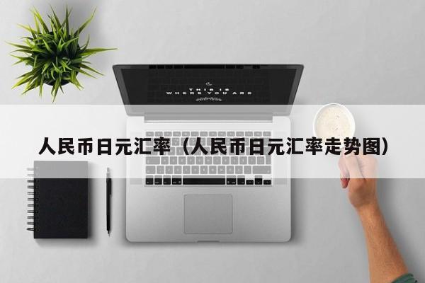 人民币日元汇率（人民币日元汇率走势图）