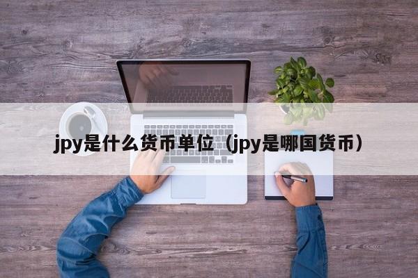 jpy是什么货币单位（jpy是哪国货币）