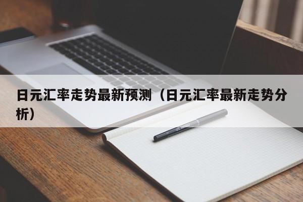 日元汇率走势最新预测（日元汇率最新走势分析）