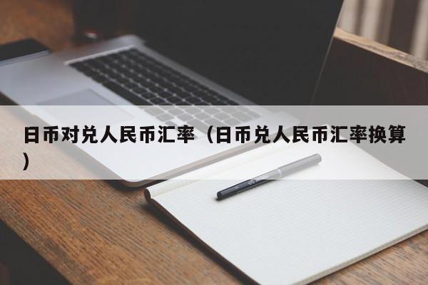 日币对兑人民币汇率（日币兑人民币汇率换算）