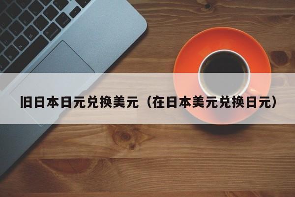 旧日本日元兑换美元（在日本美元兑换日元）