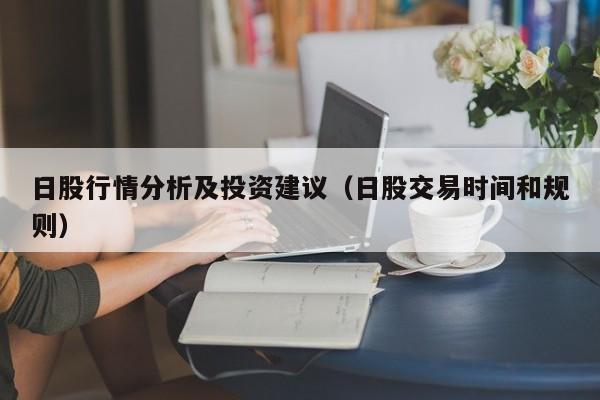 日股行情分析及投资建议（日股交易时间和规则）
