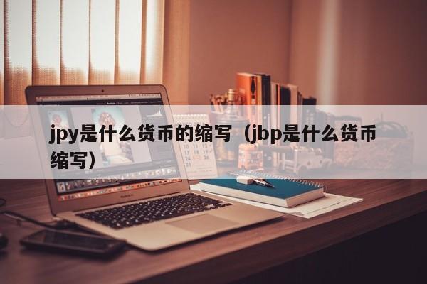 jpy是什么货币的缩写（jbp是什么货币缩写）