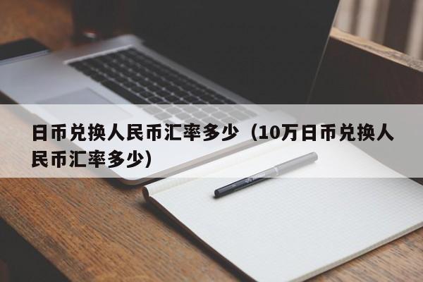 日币兑换人民币汇率多少（10万日币兑换人民币汇率多少）