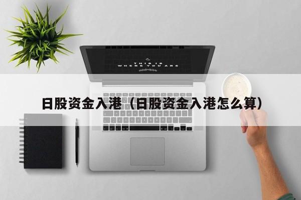 日股资金入港（日股资金入港怎么算）