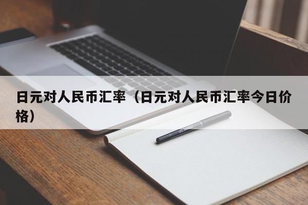 日元对人民币汇率（日元对人民币汇率今日价格）