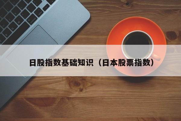 日股指数基础知识（日本股票指数）