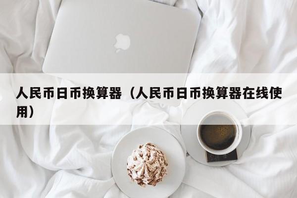人民币日币换算器（人民币日币换算器在线使用）