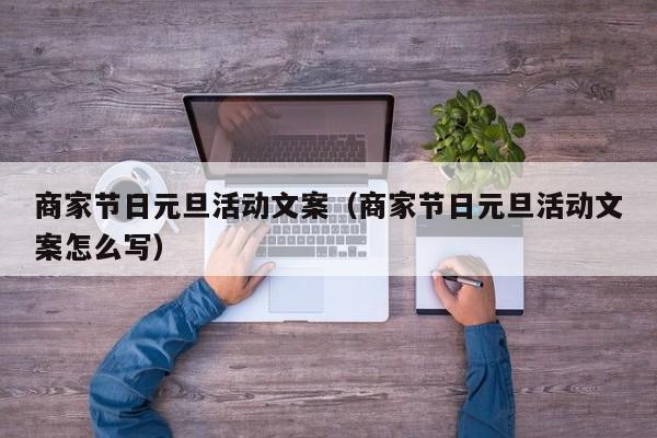 商家节日元旦活动文案（商家节日元旦活动文案怎么写）