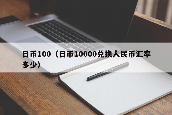 日币100（日币10000兑换人民币汇率多少）