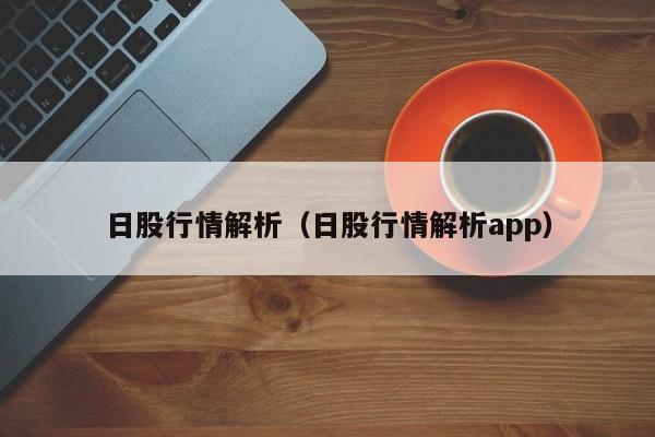 日股行情解析（日股行情解析app）