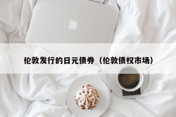 伦敦发行的日元债券（伦敦债权市场）