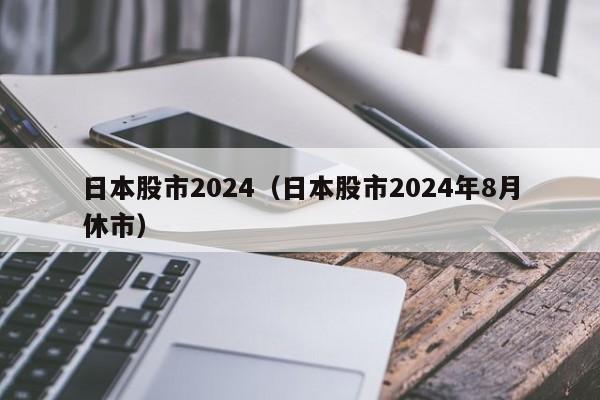 日本股市2024（日本股市2024年8月休市）