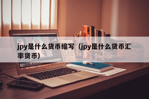 jpy是什么货币缩写（jpy是什么货币汇率货币）