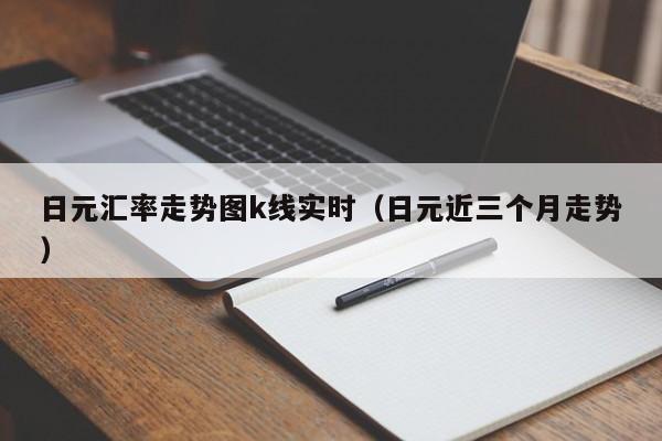 日元汇率走势图k线实时（日元近三个月走势）