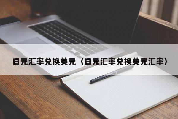 日元汇率兑换美元（日元汇率兑换美元汇率）