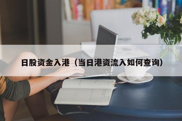 日股资金入港（当日港资流入如何查询）