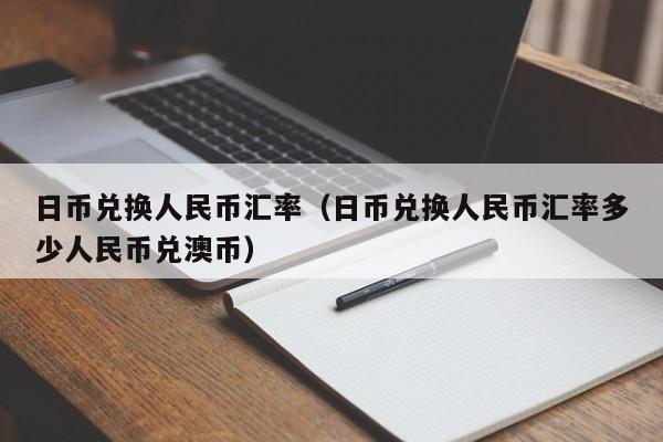 日币兑换人民币汇率（日币兑换人民币汇率多少人民币兑澳币）
