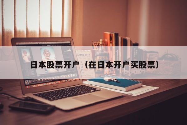 日本股票开户（在日本开户买股票）
