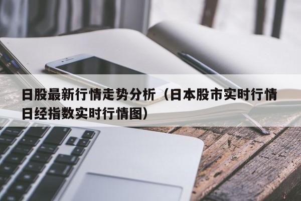 日股最新行情走势分析（日本股市实时行情 日经指数实时行情图）