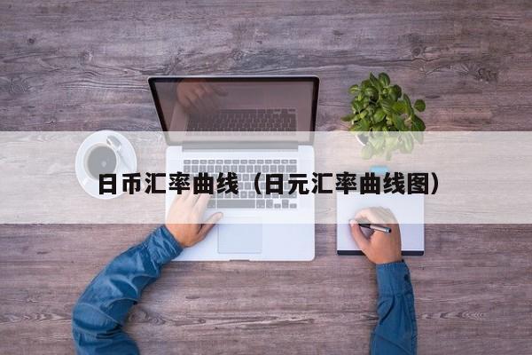 日币汇率曲线（日元汇率曲线图）
