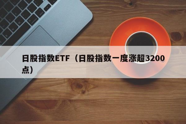 日股指数ETF（日股指数一度涨超3200点）