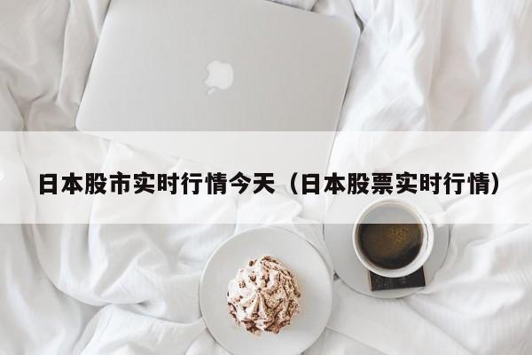 日本股市实时行情今天（日本股票实时行情）