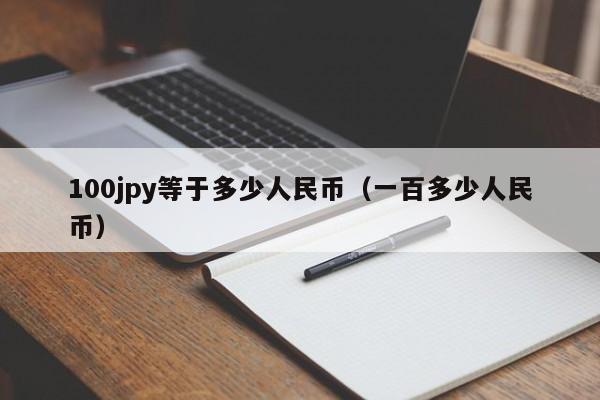100jpy等于多少人民币（一百多少人民币）