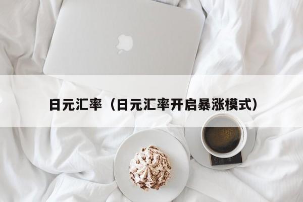 日元汇率（日元汇率开启暴涨模式）