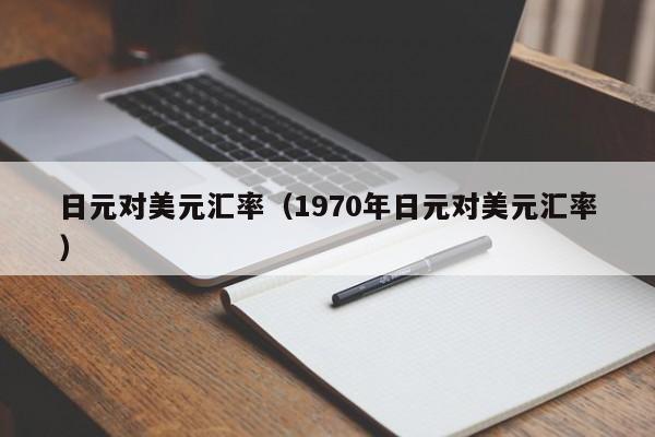 日元对美元汇率（1970年日元对美元汇率）