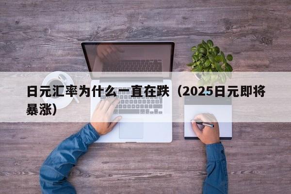日元汇率为什么一直在跌（2025日元即将暴涨）