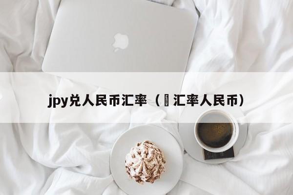 jpy兑人民币汇率（€汇率人民币）