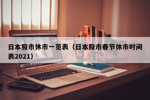 日本股市休市一览表（日本股市春节休市时间表2021）