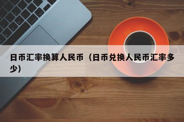 日币汇率换算人民币（日币兑换人民币汇率多少）