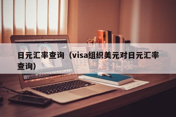 日元汇率查询（visa组织美元对日元汇率查询）
