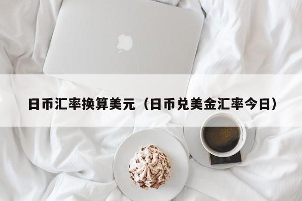 日币汇率换算美元（日币兑美金汇率今日）