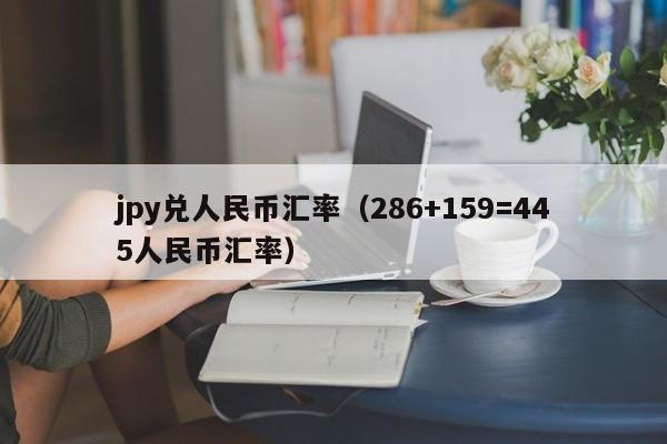 jpy兑人民币汇率（286+159=445人民币汇率）