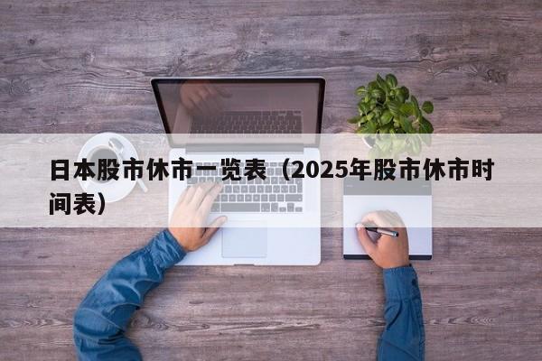 日本股市休市一览表（2025年股市休市时间表）