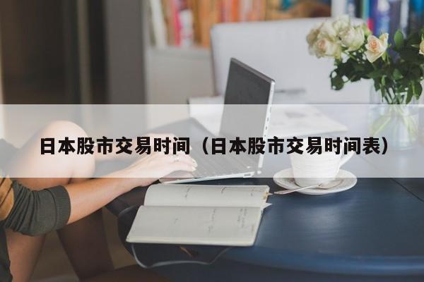 日本股市交易时间（日本股市交易时间表）