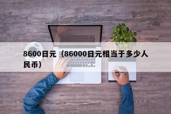 8600日元（86000日元相当于多少人民币）