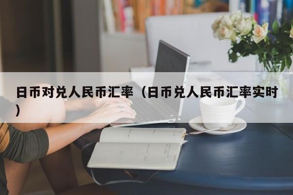 日币对兑人民币汇率（日币兑人民币汇率实时）