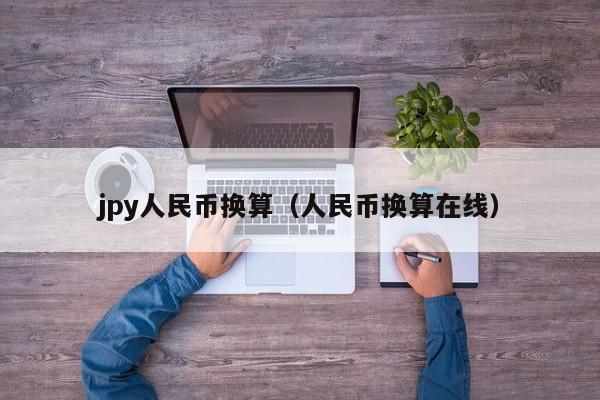 jpy人民币换算（人民币换算在线）
