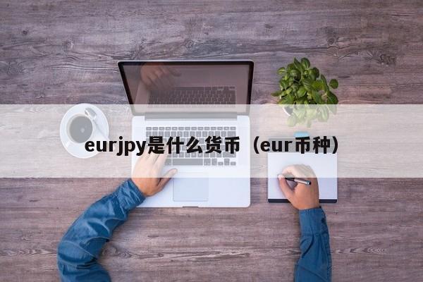 eurjpy是什么货币（eur币种）
