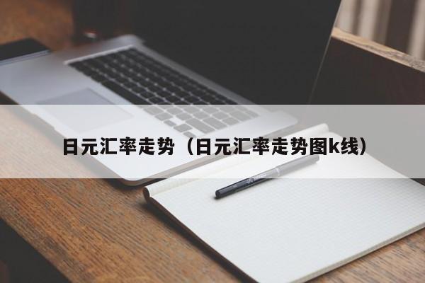 日元汇率走势（日元汇率走势图k线）